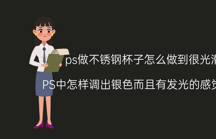 ps做不锈钢杯子怎么做到很光滑 PS中怎样调出银色而且有发光的感觉效果？